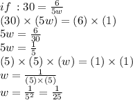 if \::  30=  \frac{6}{5w}  \\ (30) \times (5w) =( 6) \times (1) \\ 5w =  \frac{6}{30}  \\ 5w =  \frac{1}{5}  \\ (5) \times (5) \times (w) = (1) \times (1) \\ w =  \frac{1}{(5) \times (5)}  \\ w =  \frac{1}{ {5}^{2} }  =  \frac{1}{25}