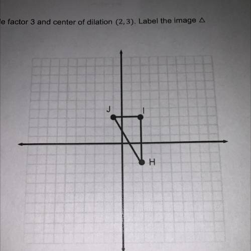 Draw the image of A HIJ under the dilation with scale factor 3 and center of dilation (2,3). Label