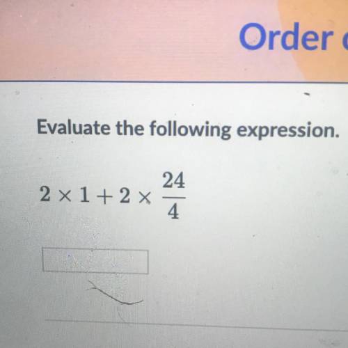 Evaluate the following expression.
24
2 x 1 + 2x
4