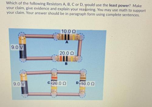 Which of the following Resistors A, B, C or D. would use the least power? Make

your claim, give e