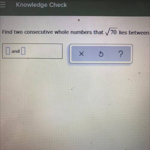 Find two consecutive whole numbers that /70 lies between