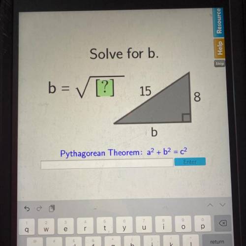 Solve for b.
b = ✓ [?]
15
8
b
Pythagorean Theorem: a2 + b2 = c2
Enter