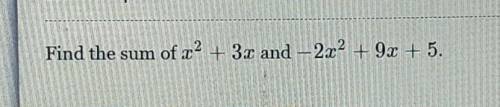 Please Help!! Find the sum of x2 + 3x and -2x2 + 9x + 5.​