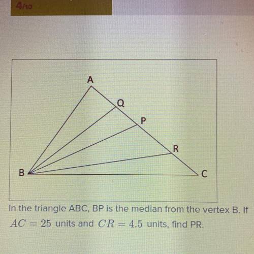 PLS HELP. In the triangle ABC, BP is the medium from the vertex B. If AC= 25 units and CR= 4.5 unit