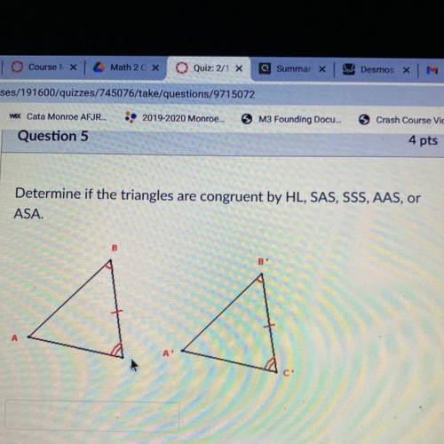 Determine if the triangles are congruent by HL, SAS, SSS, AAS, or

ASA
Somebody help please!!!