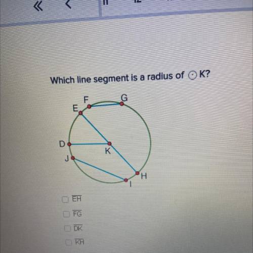 PLEASE HELP
Which line segment is a radius of K?
A) EH
B) FG
C) DK
D) KH