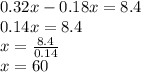 0.32x - 0.18x = 8.4 \\ 0.14x = 8.4 \\ x =  \frac{8.4}{0.14}  \\ x = 60