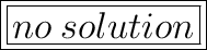 \huge{ \boxed{ \boxed{no \: solution}}}