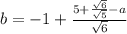 b = - 1 +  \frac{5 +  \frac{ \sqrt{6} }{ \sqrt{5} } - a  }{  \sqrt{6} }