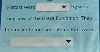 What did people think of the Great Exhibition?

Visitor were ______ by what they saw at the great