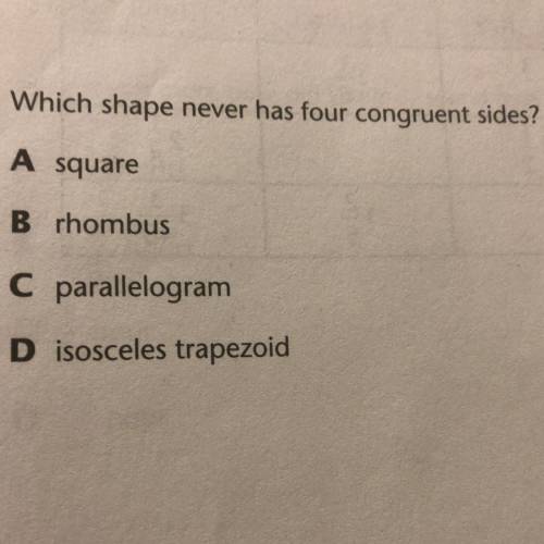 Which shape never has four congruent sides?

A square
B rhombus
C parallelogram
D isosceles trape