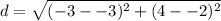 d=\sqrt {(-3--3)^2+(4--2)^2
