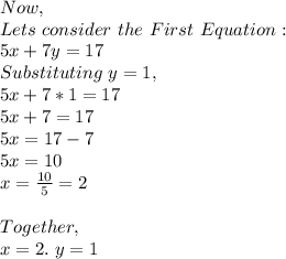 Now,\\Lets\ consider\ the\ First\ Equation:\\5x+7y=17\\Substituting\ y=1,\\5x+7*1=17\\5x+7=17\\5x=17-7\\5x=10\\x=\frac{10}{5}=2\\\\Together,\\x=2.\ y=1