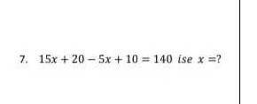 7, 15x + 20 - 5x + 10 = 140 ise x =?13.1​
