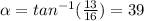 \alpha =tan^{-1} (\frac{13}{16} )=39