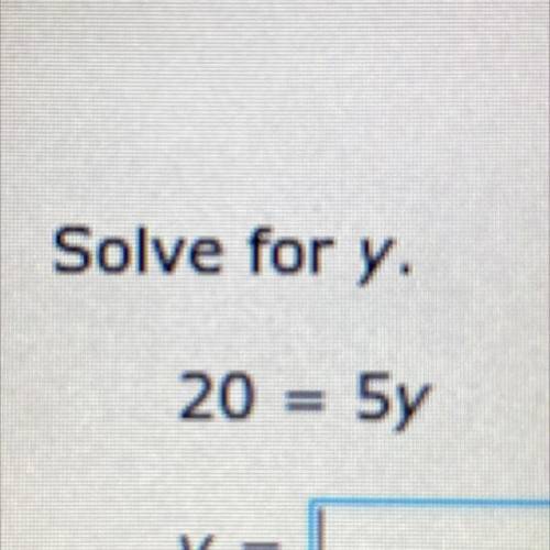 20=5y

Solve for Y
What would y be
No need to show to much work
Y’all are life savers