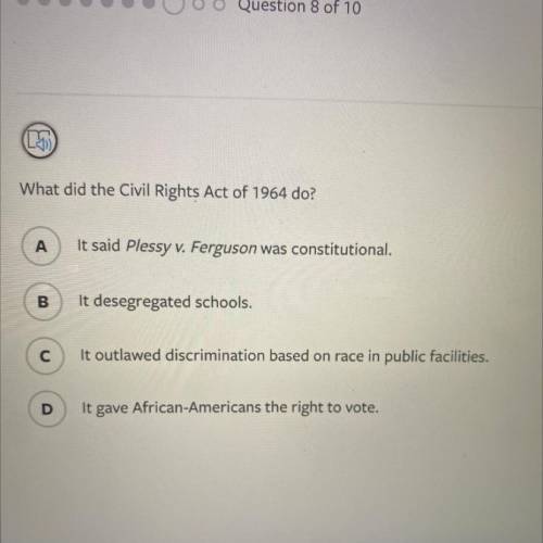 What did the Civil Rights Act of 1964 do?

A
It said Plessy v. Ferguson was constitutional.
B
It d