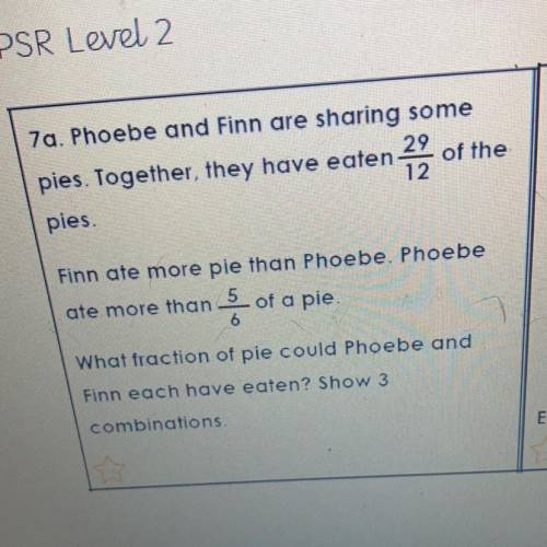 Phoebe and finn are sharing

some pies together, they have
eaten 29/12 of the pies fin ate
mor e p