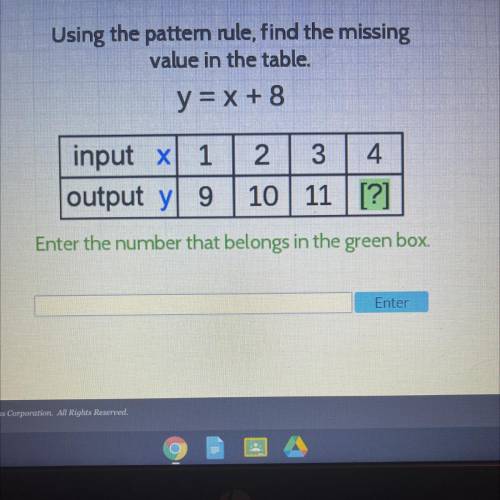 Using the pattern rule, find the missing

value in the table.
y = x + 8
input X 1
output y 9
2 3 4