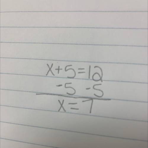 Solve the equation x + 5 = 12. Show and justify each step you take to solve the equation. x + 5 = 12