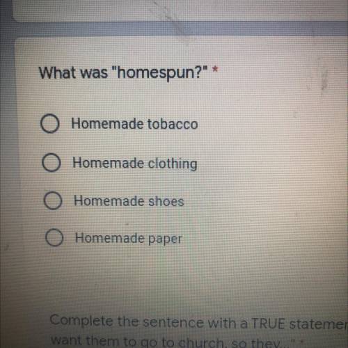 What was

homespun?*
Homemade tobacco
Homemade clothing
Homemade shoes
Homemade paper