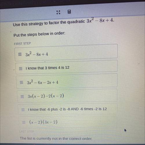 Use this strategy to factor the quadratic 3x2

8x + 4.
Put the steps below in order:
FIRST STEP
=