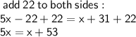 \sf \: add \: 22 \: to \: both \: sides : \\  \sf5x - 22 + 22 = x+31+22\\ \sf 5x=x+53