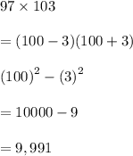 97 \times 103 \\  \\  = (100 - 3)(100 + 3) \\  \\  {(100)}^{2}  -  {(3)}^{2}  \\  \\  = 10000 - 9 \\  \\  = 9,991