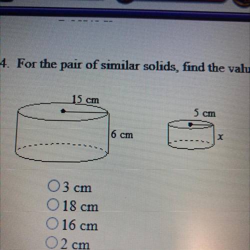 For the pair of similar solids, find the value of the variable.

A. 3 cm
B. 18 cm
C. 16 cm
D. 2 cm
