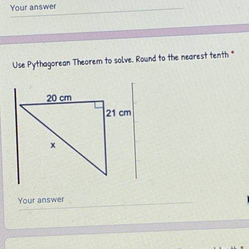 NEED HELP ASAP!!

Use Pythagorean Theorem to solve. Round to the nearest tenth
20 cm
21 cm
Your a