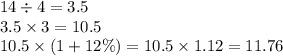 14 \div 4 = 3.5 \\ 3.5 \times 3 = 10.5 \\ 10.5 \times (1 + 12\%) = 10.5 \times 1.12 = 11.76