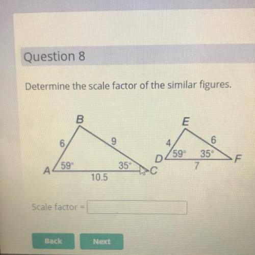 Determine the scale factor of the similar figures.

B.
E
9
4
59°
6
35°
7
3
D
F
59°
35
А
10.5
Scale