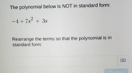 The polynomial below is NOT in standard form: - 4 + 7x² + 3x Rearrange the terms so that the polyno