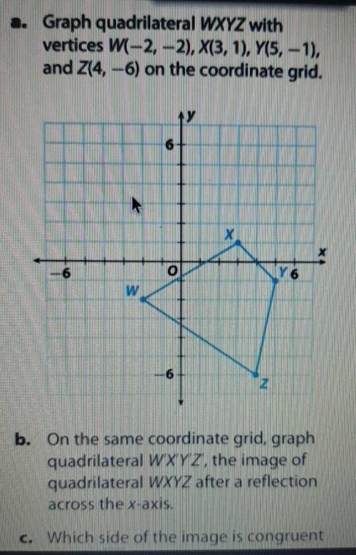 PLEASE HELP W AT LEAST ONE THANKYOU. a. Graph quadrilateral WXYZ with vertices W(-2,-2), X(3, 1), Y