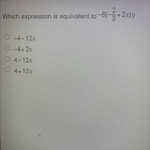 Which expression is equivalent to-6(-2/3+2x)
A.-4-12x
B.- 4+2x
C. 4-12x
D. 4 + 12x
