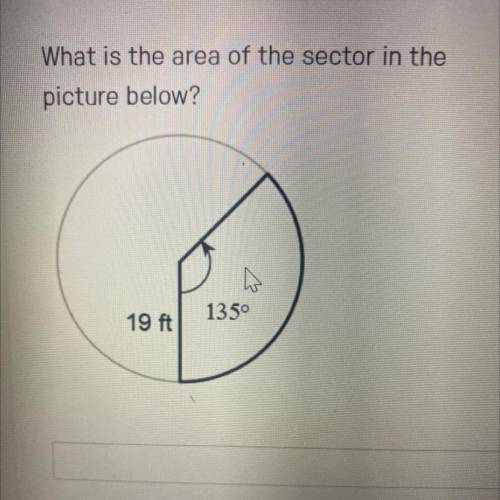 What is the area of the sector in the

picture below?
135°
19 ft
i will make BRAINLIEST