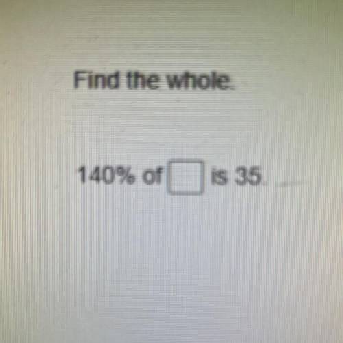 Find the whole.
140% of ___ is 35