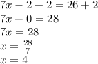 7x - 2 + 2 = 26 + 2 \\ 7x + 0 = 28 \\ 7x = 28 \\ x =  \frac{28}{7}  \\ x = 4