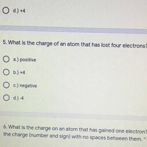 5. What is the charge of an atom that has lost four electrons? *