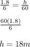 \frac{1.8}{6}=\frac{h}{60}\\ \\ \frac{60(1.8)}{6}\\ \\ h=18m