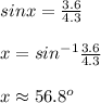 sinx=\frac{3.6}{4.3}\\ \\ x=sin^{-1}\frac{3.6}{4.3}\\ \\ x\approx 56.8^o