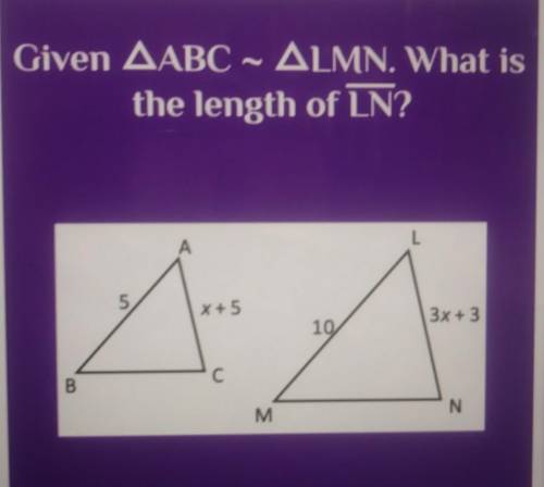 Given AABC ~ ALMN. What is the length of LN? A 5 X + 5 3x + 3 10 С C B N M​