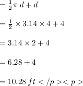 =  \frac{1}{2} \pi \: d + d \\  \\  =  \frac{1}{2}  \times 3.14 \times 4 + 4 \\  \\  = 3.14 \times 2 + 4 \\  \\  = 6.28 + 4 \\  \\  = 10.28 \: ft