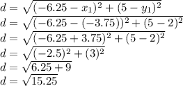 d=\sqrt{(-6.25-x_1)^2+(5-y_1)^2}\\d=\sqrt{(-6.25-(-3.75))^2+(5-2)^2}\\d=\sqrt{(-6.25+3.75)^2+(5-2)^2}\\d=\sqrt{(-2.5)^2+(3)^2}\\d=\sqrt{6.25+9}\\d=\sqrt{15.25}