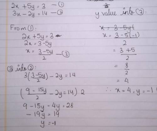 Algebraically solve the following system of equations. Show all of your work.

2x+5y=3 
3x-2y=14