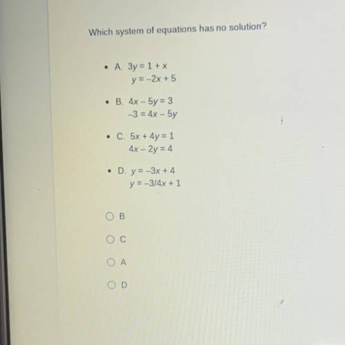 Which system of equations has no solution?

 • А. Зу = 1+x
y = -2x + 5
. B. 4x - 5y = 3
-3 = 4x -