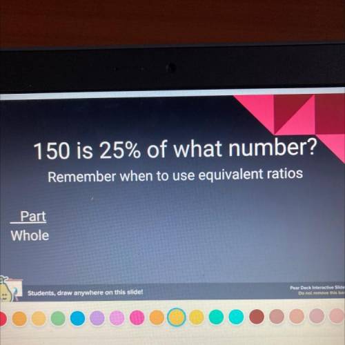 ASAP 
150 is 25% of what number?
Remember when to use equivalent ratios
Pairdeck
