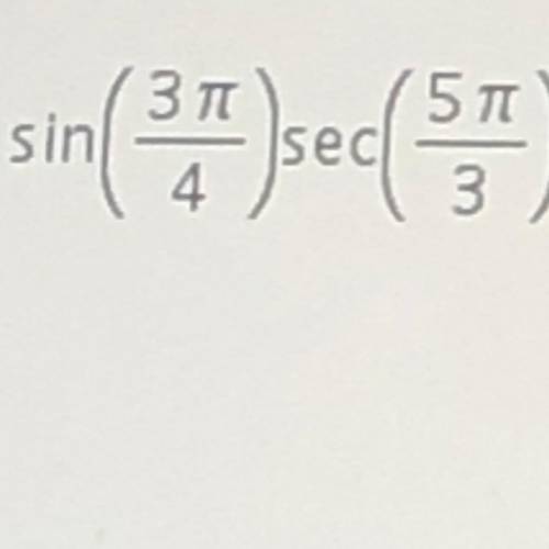 Sin(3pi/4)sec(5pi/3) 
need help solving this problem pls !! trig
