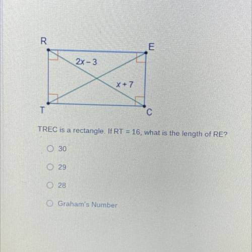 HELP PLEASE

TREC is a rectangle. If RT = 16, what is the length of RE?
1) 30
2) 29
3) 28