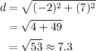 \begin{aligned}d&=\sqrt{(-2)^2+(7)^2}\\&=\sqrt{4+49}\\&=\sqrt{53}\approx7.3\end{aligned}